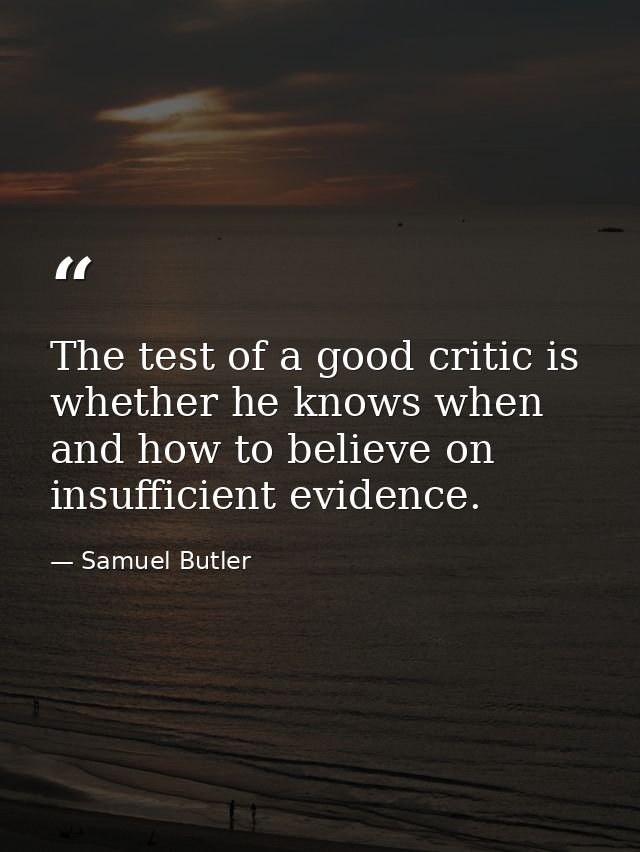 The test of a good critic is whether he knows when and how to believe on insufficient evidence. — Samuel Butler