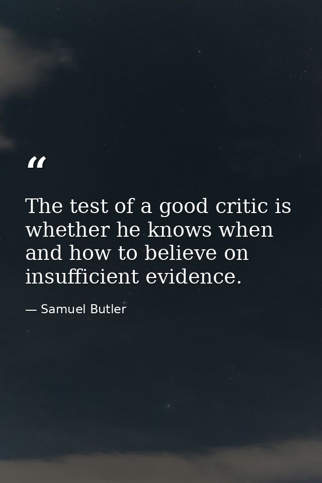 The test of a good critic is whether he knows when and how to believe on insufficient evidence. — Samuel Butler