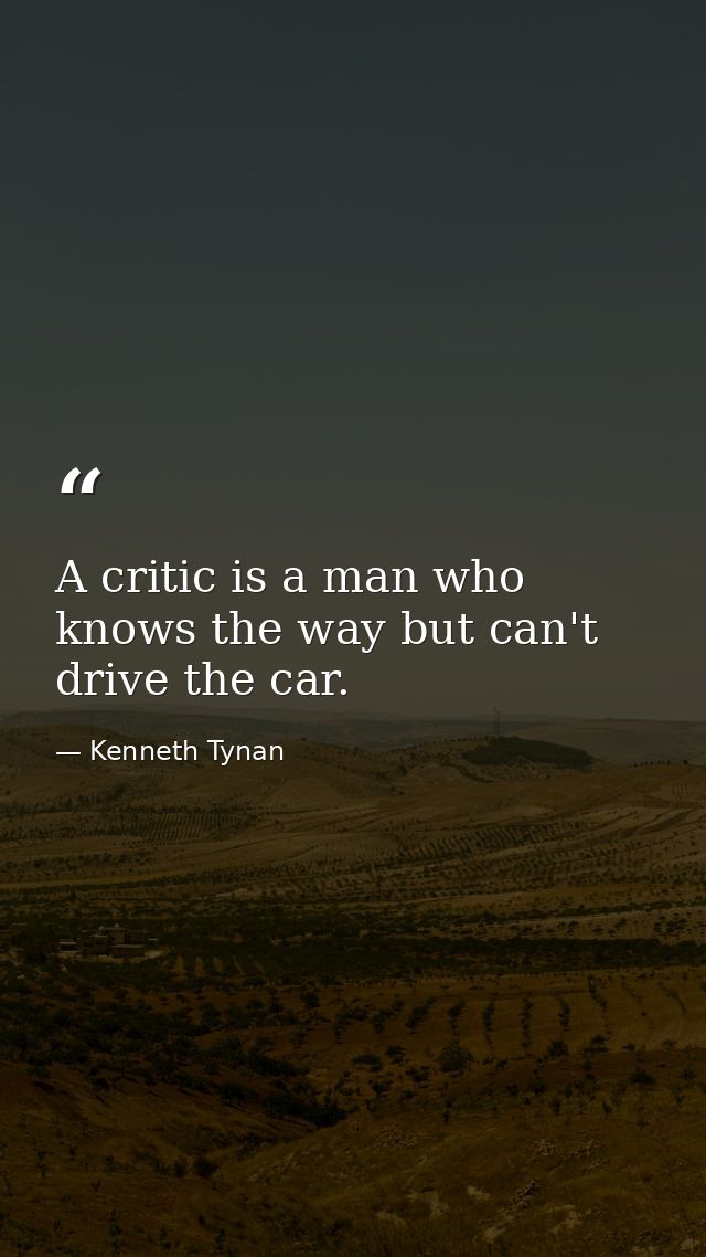 A critic is a man who knows the way but can't drive the car. — Kenneth Tynan