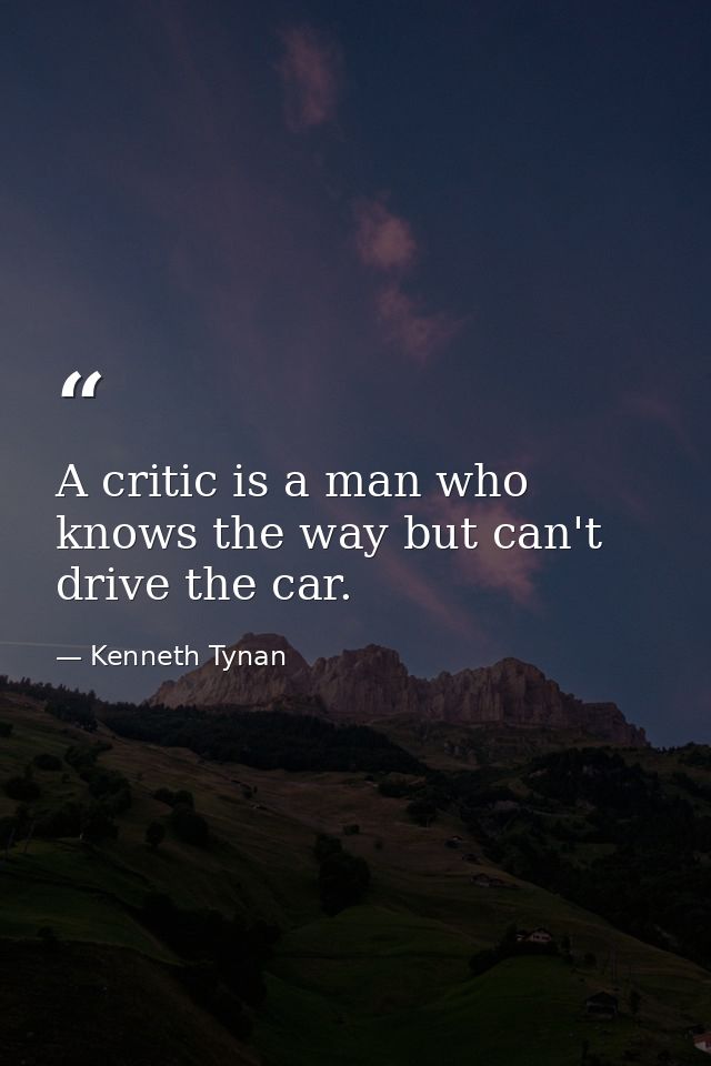 A critic is a man who knows the way but can't drive the car. — Kenneth Tynan