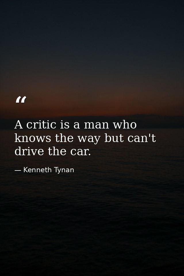 A critic is a man who knows the way but can't drive the car. — Kenneth Tynan