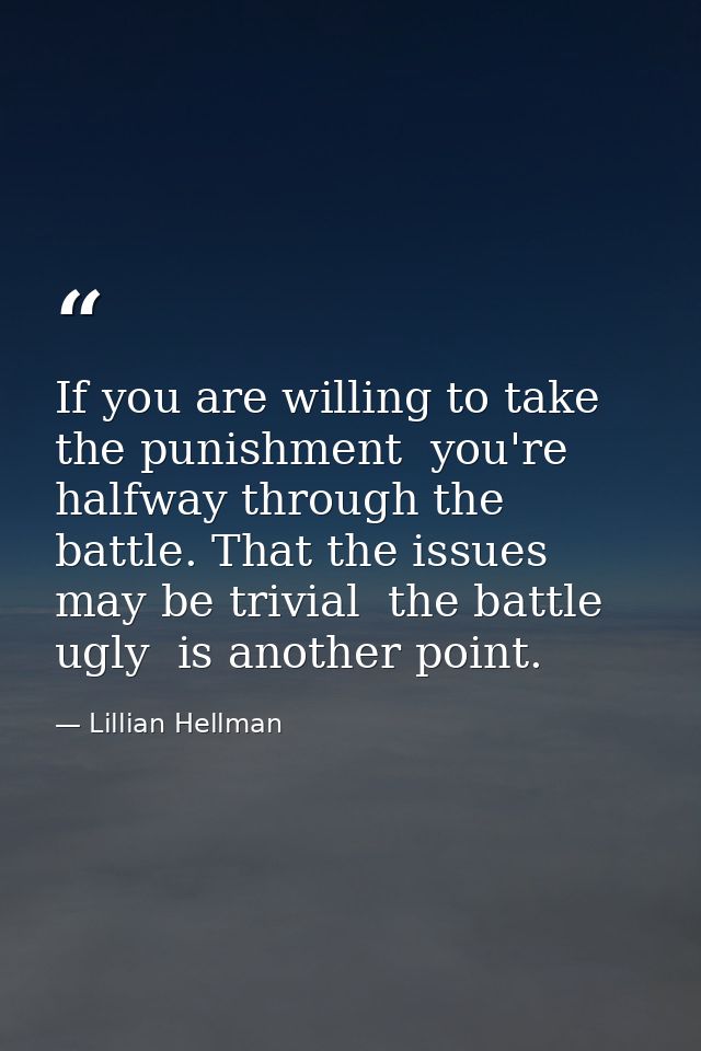 If you are willing to take the punishment  you're halfway through the battle. That the issues may be trivial  the battle — Lillian Hellman