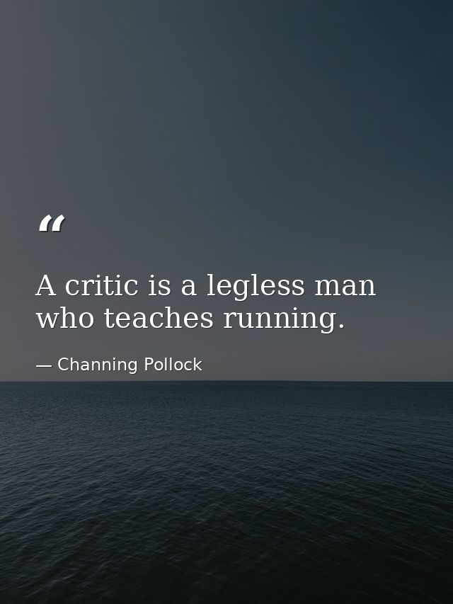 A critic is a legless man who teaches running. — Channing Pollock