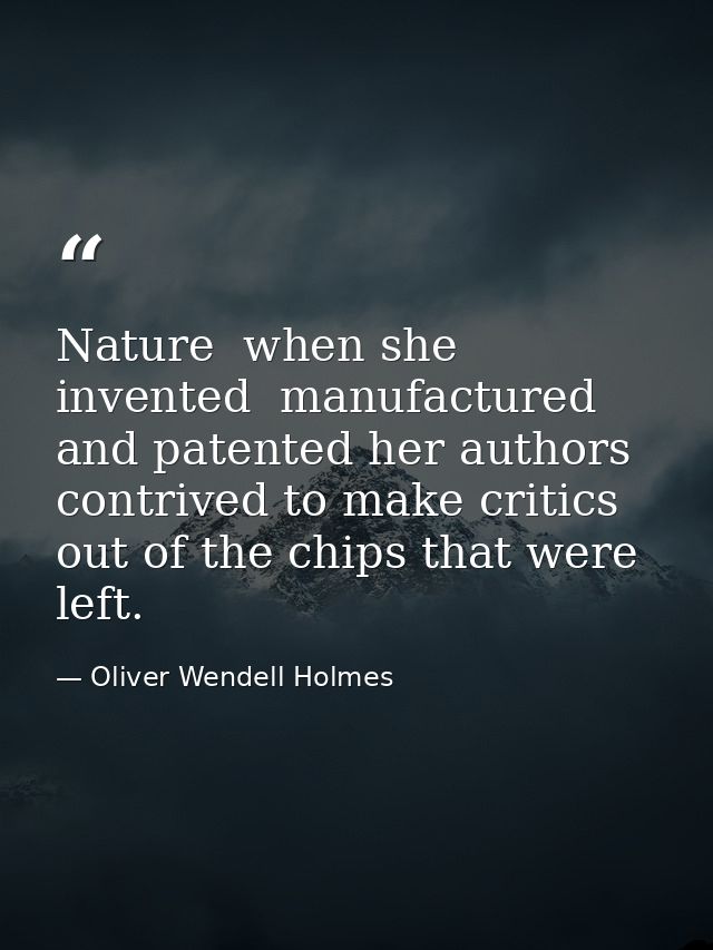 Nature  when she invented  manufactured and patented her authors  contrived to make critics out of the chips that were l — Oliver Wendell Holmes