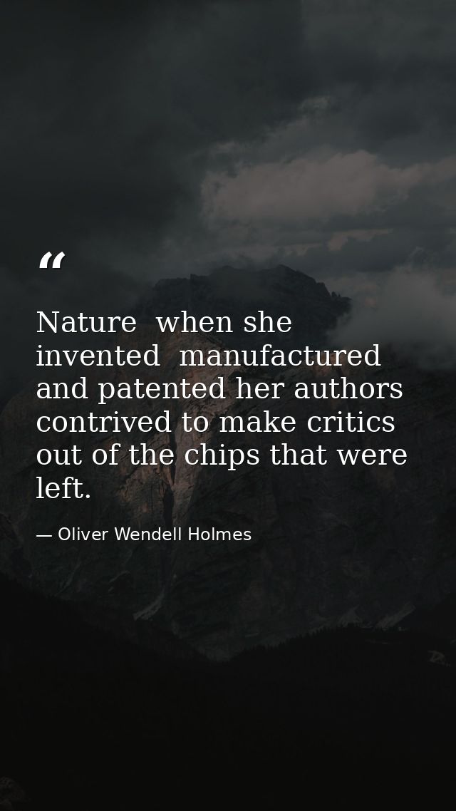 Nature  when she invented  manufactured and patented her authors  contrived to make critics out of the chips that were l — Oliver Wendell Holmes