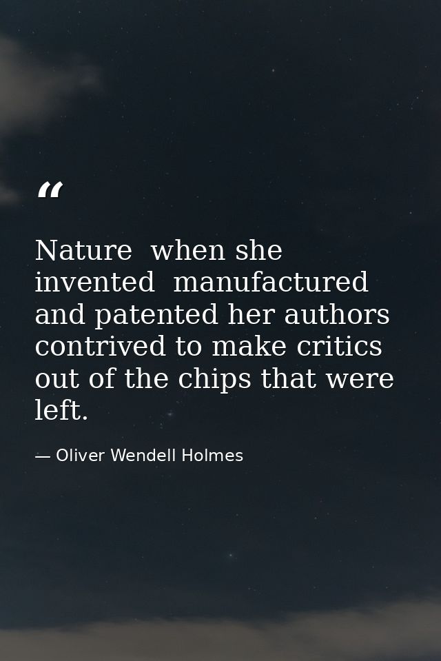 Nature  when she invented  manufactured and patented her authors  contrived to make critics out of the chips that were l — Oliver Wendell Holmes