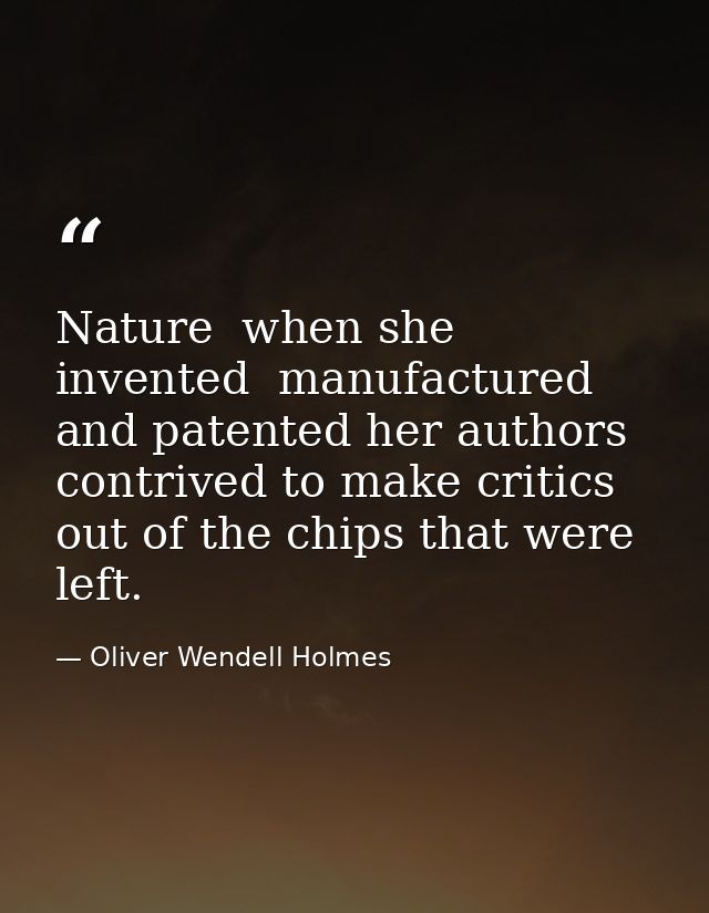 Nature  when she invented  manufactured and patented her authors  contrived to make critics out of the chips that were l — Oliver Wendell Holmes