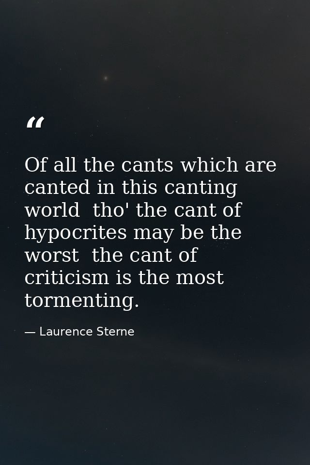 Of all the cants which are canted in this canting world  tho' the cant of hypocrites may be the worst  the cant of criti — Laurence Sterne