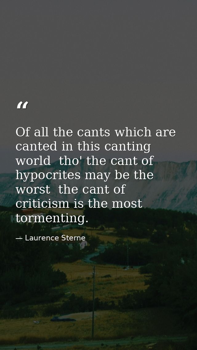 Of all the cants which are canted in this canting world  tho' the cant of hypocrites may be the worst  the cant of criti — Laurence Sterne