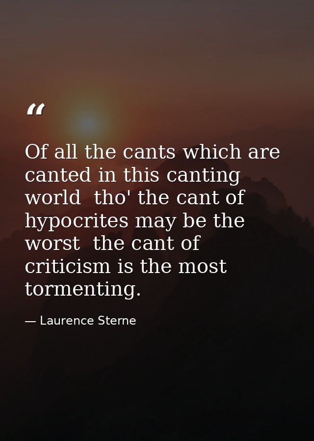 Of all the cants which are canted in this canting world  tho' the cant of hypocrites may be the worst  the cant of criti — Laurence Sterne