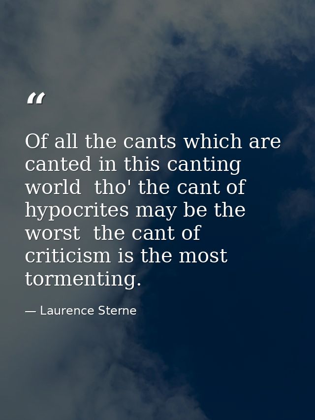 Of all the cants which are canted in this canting world  tho' the cant of hypocrites may be the worst  the cant of criti — Laurence Sterne