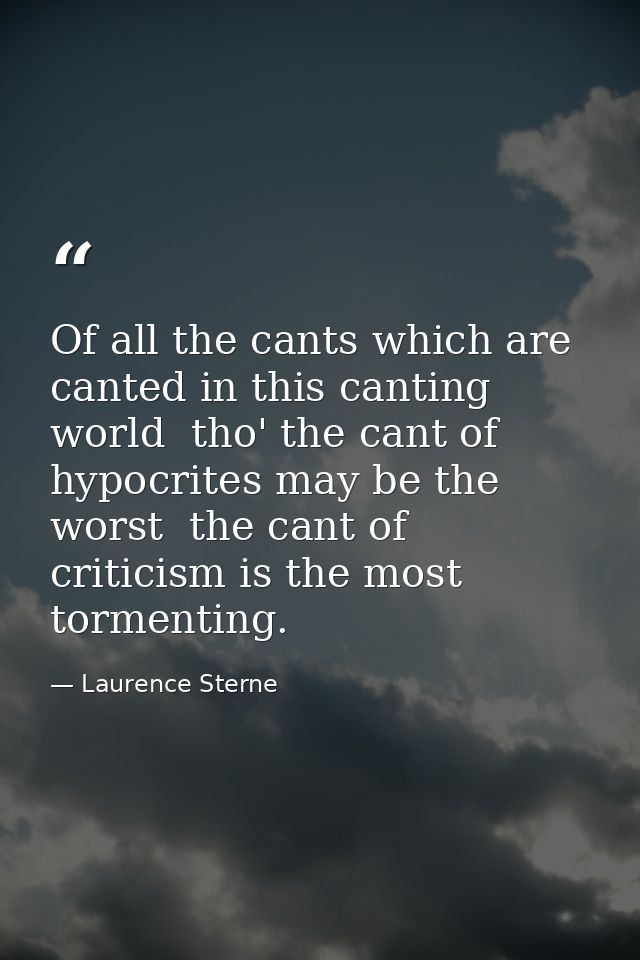 Of all the cants which are canted in this canting world  tho' the cant of hypocrites may be the worst  the cant of criti — Laurence Sterne