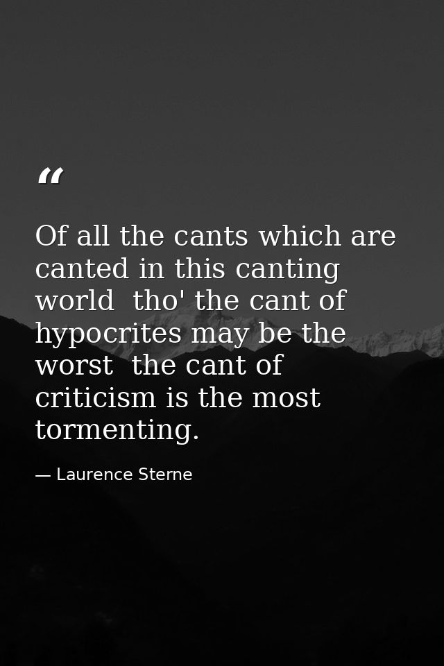 Of all the cants which are canted in this canting world  tho' the cant of hypocrites may be the worst  the cant of criti — Laurence Sterne