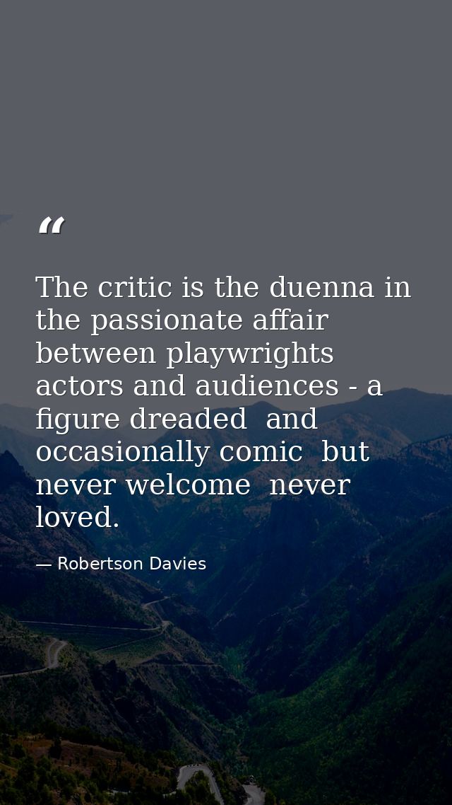 The critic is the duenna in the passionate affair between playwrights  actors and audiences - a figure dreaded  and occa — Robertson Davies
