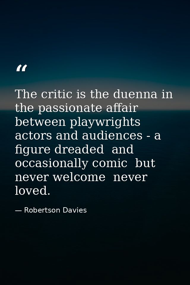 The critic is the duenna in the passionate affair between playwrights  actors and audiences - a figure dreaded  and occa — Robertson Davies