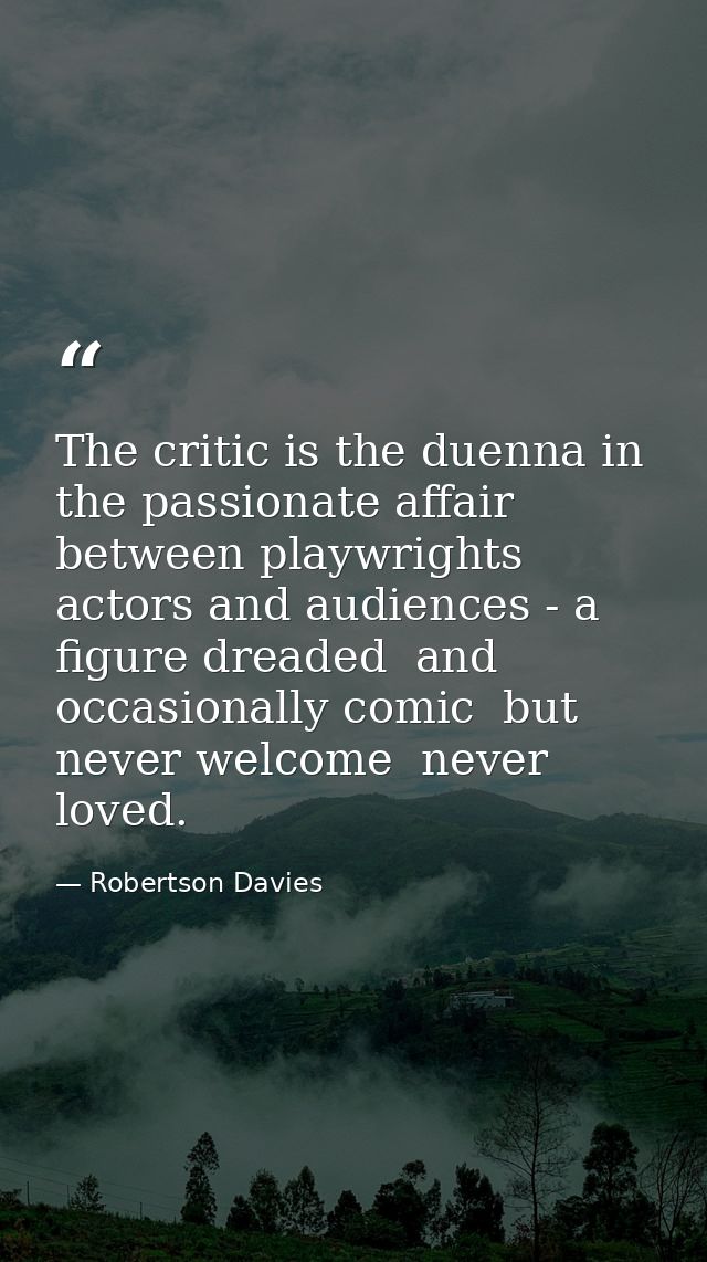 The critic is the duenna in the passionate affair between playwrights  actors and audiences - a figure dreaded  and occa — Robertson Davies