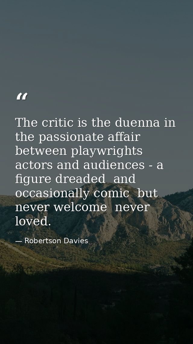 The critic is the duenna in the passionate affair between playwrights  actors and audiences - a figure dreaded  and occa — Robertson Davies