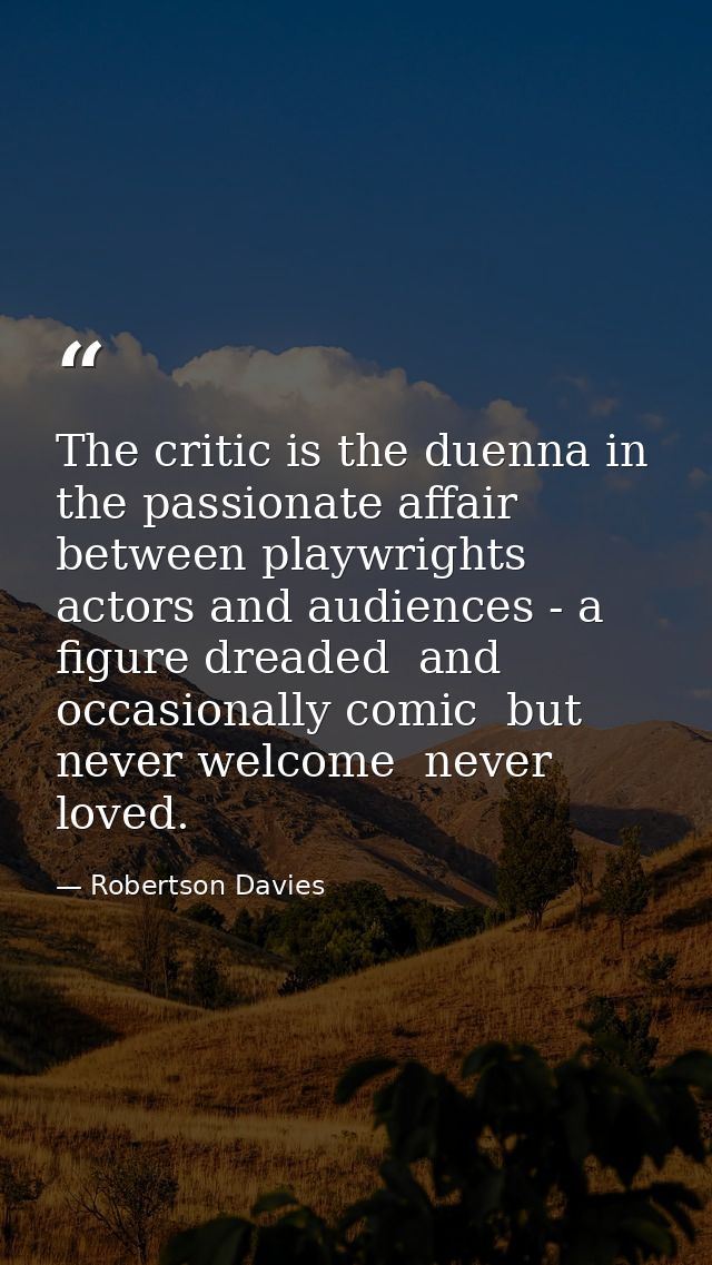 The critic is the duenna in the passionate affair between playwrights  actors and audiences - a figure dreaded  and occa — Robertson Davies