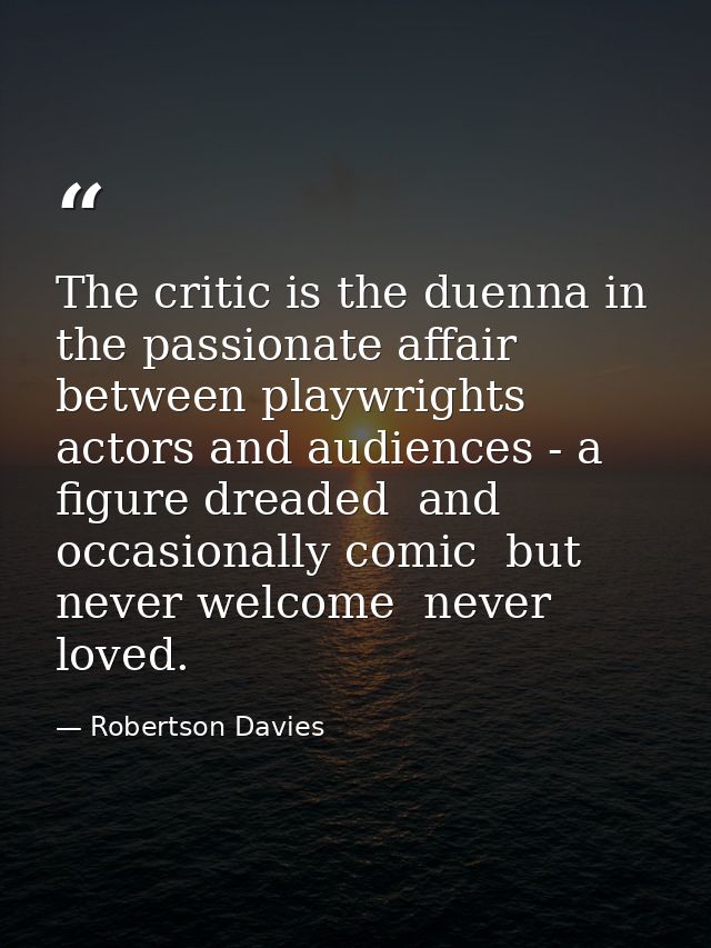 The critic is the duenna in the passionate affair between playwrights  actors and audiences - a figure dreaded  and occa — Robertson Davies