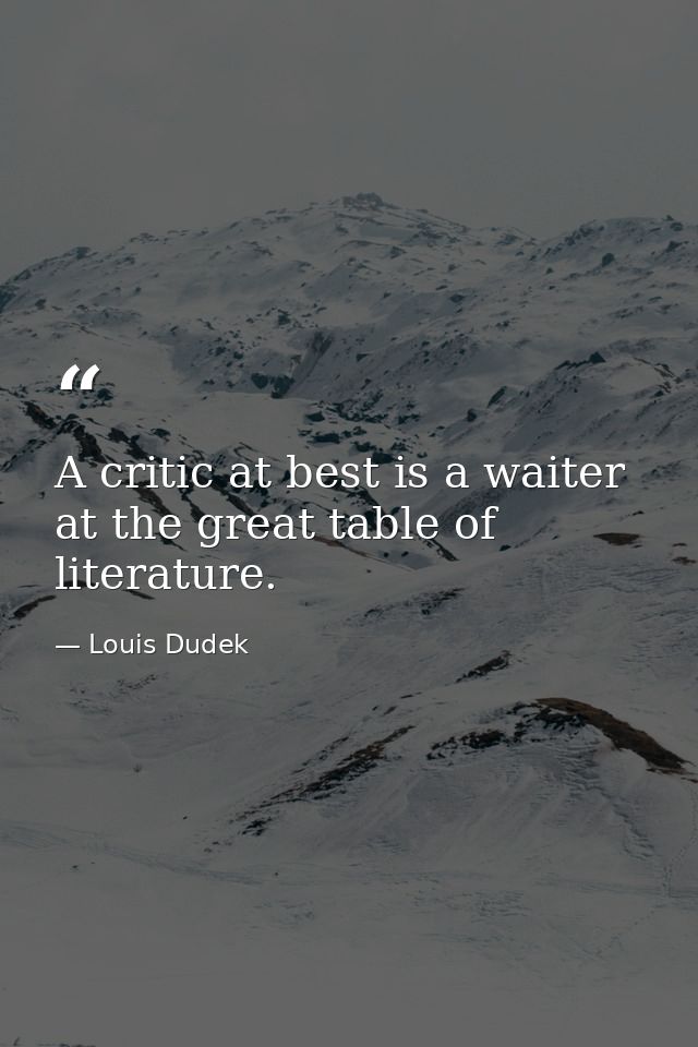 A critic at best is a waiter at the great table of literature. — Louis Dudek