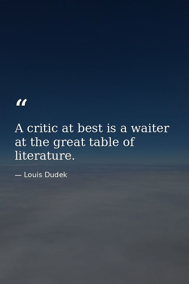 A critic at best is a waiter at the great table of literature. — Louis Dudek