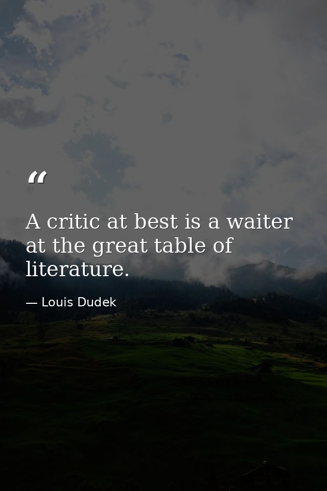 A critic at best is a waiter at the great table of literature. — Louis Dudek