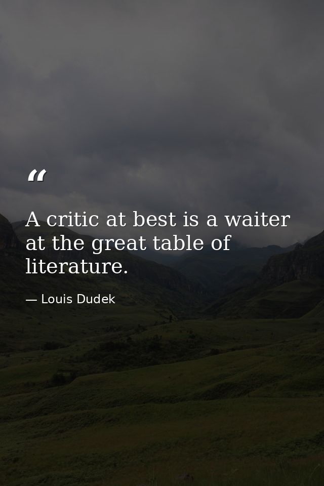 A critic at best is a waiter at the great table of literature. — Louis Dudek