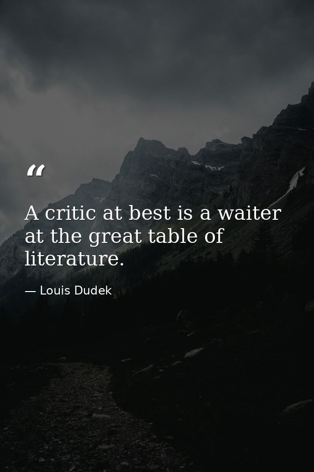 A critic at best is a waiter at the great table of literature. — Louis Dudek