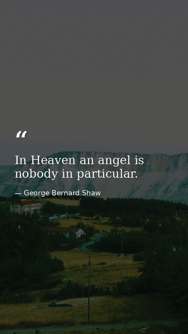 In Heaven an angel is nobody in particular. — George Bernard Shaw