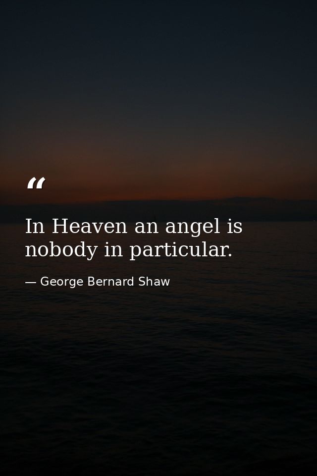 In Heaven an angel is nobody in particular. — George Bernard Shaw