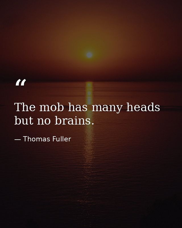 The mob has many heads but no brains. — Thomas Fuller