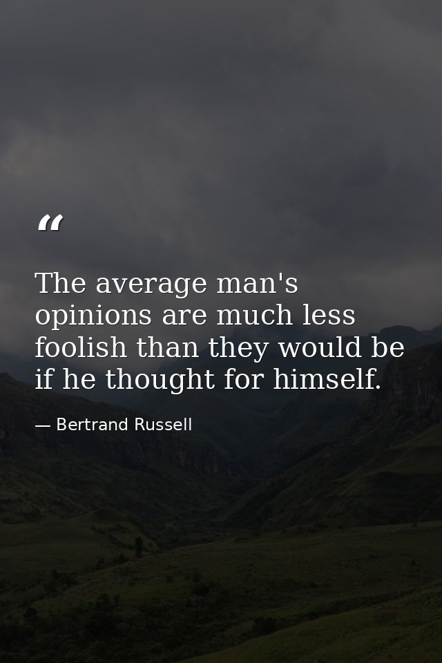 The average man's opinions are much less foolish than they would be if he thought for himself. — Bertrand Russell
