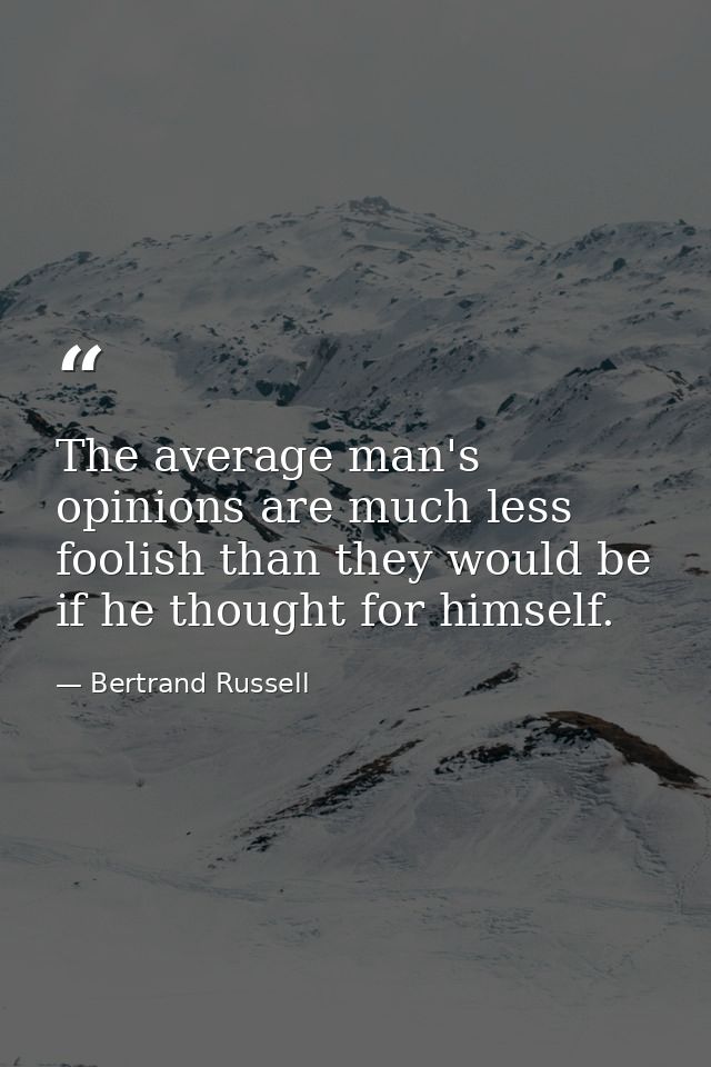 The average man's opinions are much less foolish than they would be if he thought for himself. — Bertrand Russell