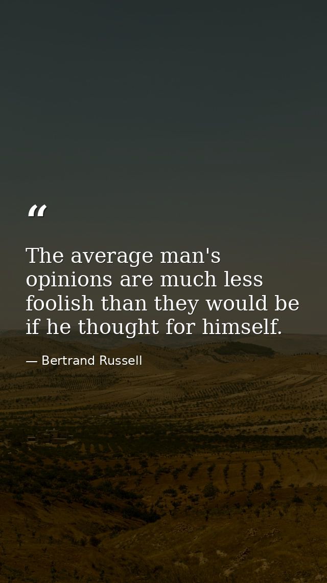 The average man's opinions are much less foolish than they would be if he thought for himself. — Bertrand Russell