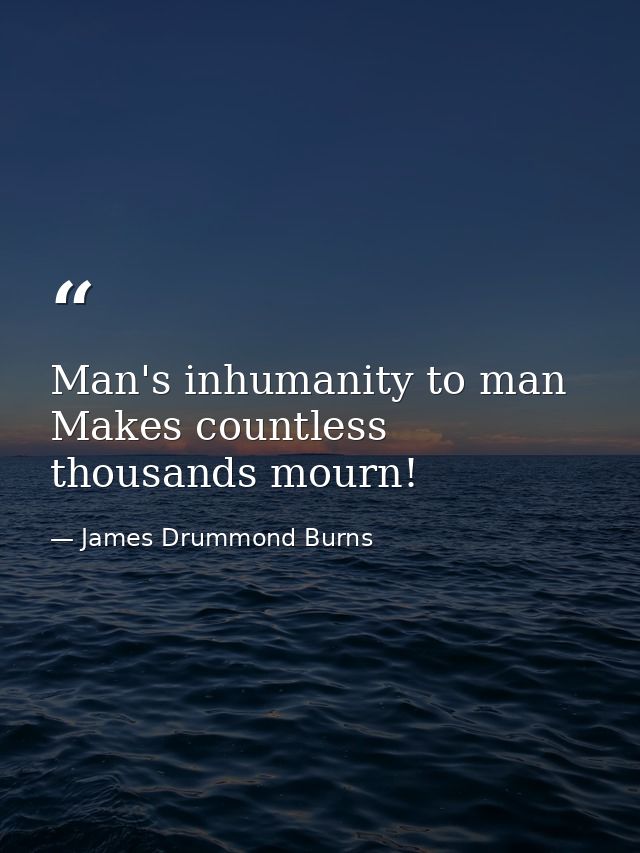 Man's inhumanity to man Makes countless thousands mourn! — James Drummond Burns