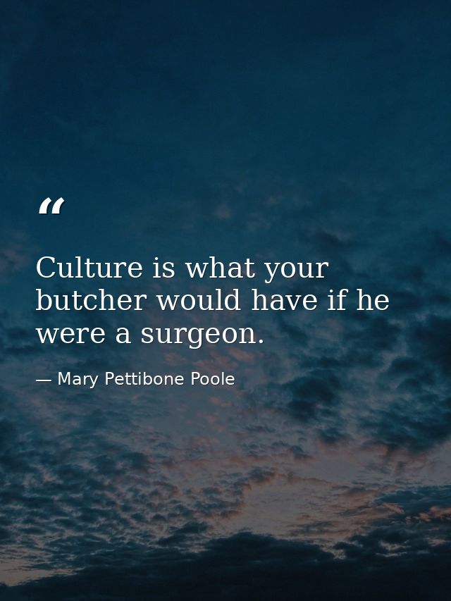 Culture is what your butcher would have if he were a surgeon. — Mary Pettibone Poole