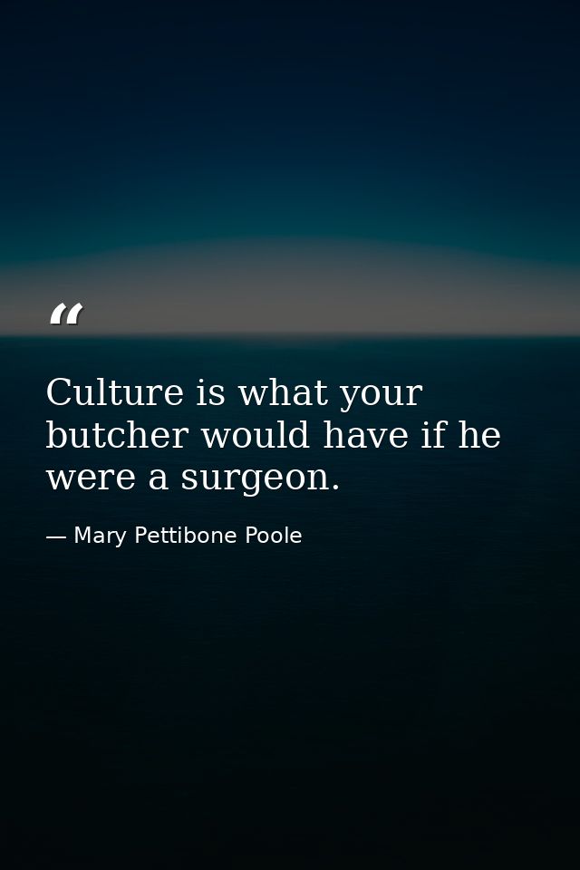 Culture is what your butcher would have if he were a surgeon. — Mary Pettibone Poole