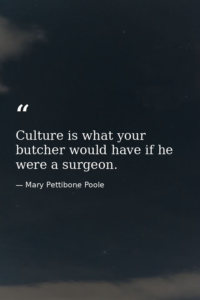 Culture is what your butcher would have if he were a surgeon. — Mary Pettibone Poole