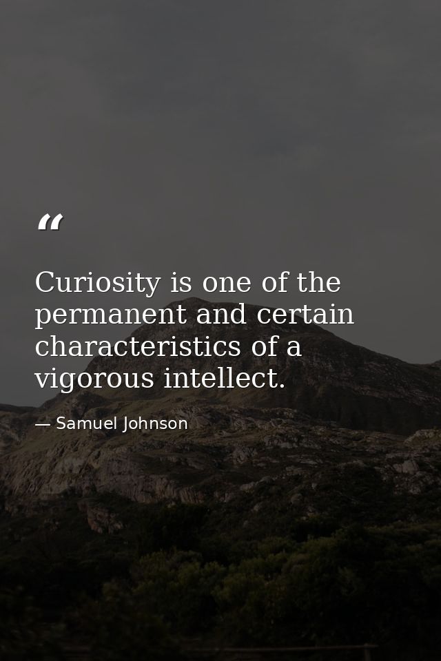Curiosity is one of the permanent and certain characteristics of a vigorous intellect. — Samuel Johnson