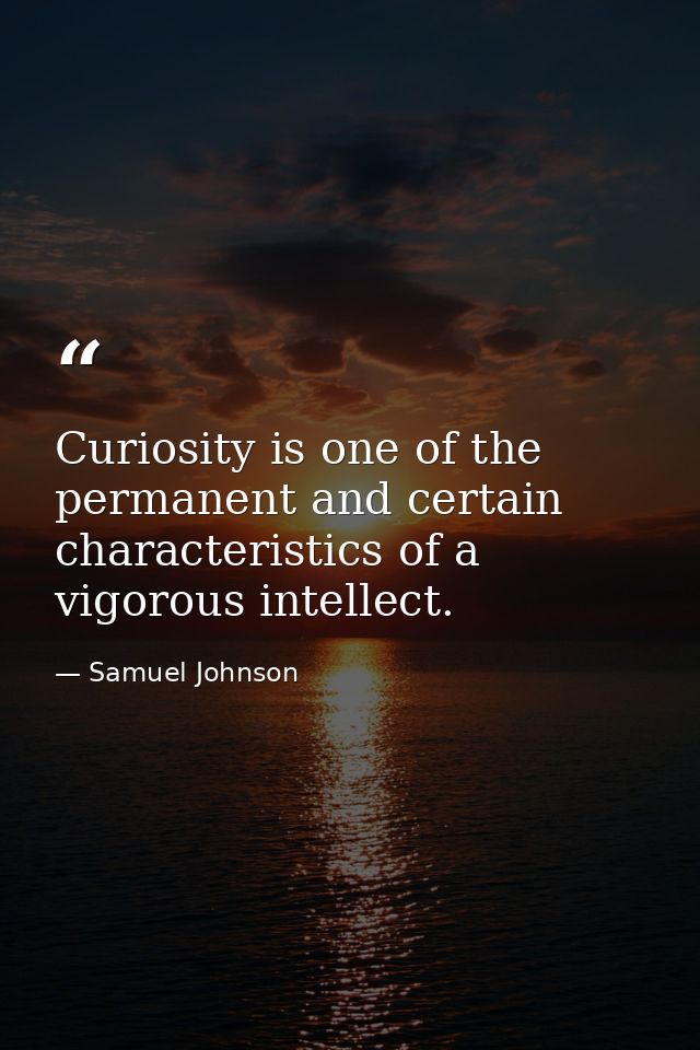 Curiosity is one of the permanent and certain characteristics of a vigorous intellect. — Samuel Johnson