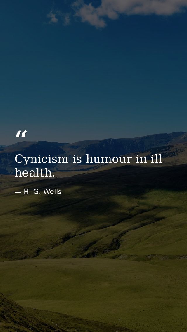 Cynicism is humour in ill health. — H. G. Wells
