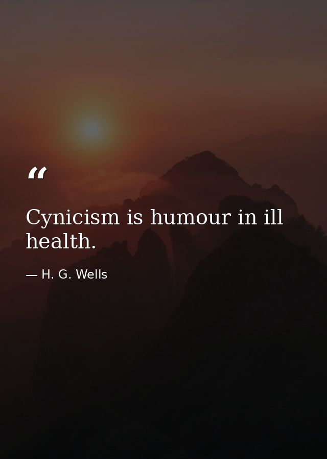 Cynicism is humour in ill health. — H. G. Wells