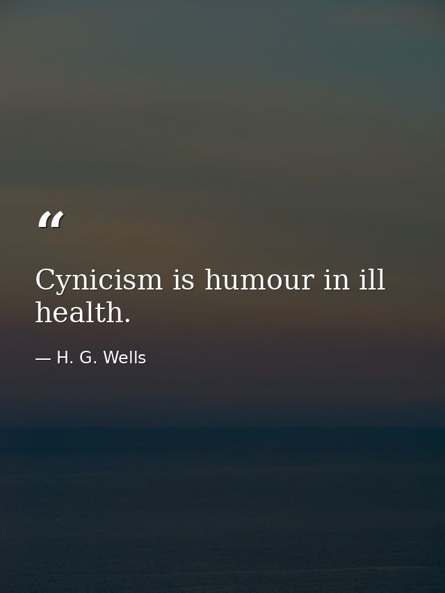 Cynicism is humour in ill health. — H. G. Wells