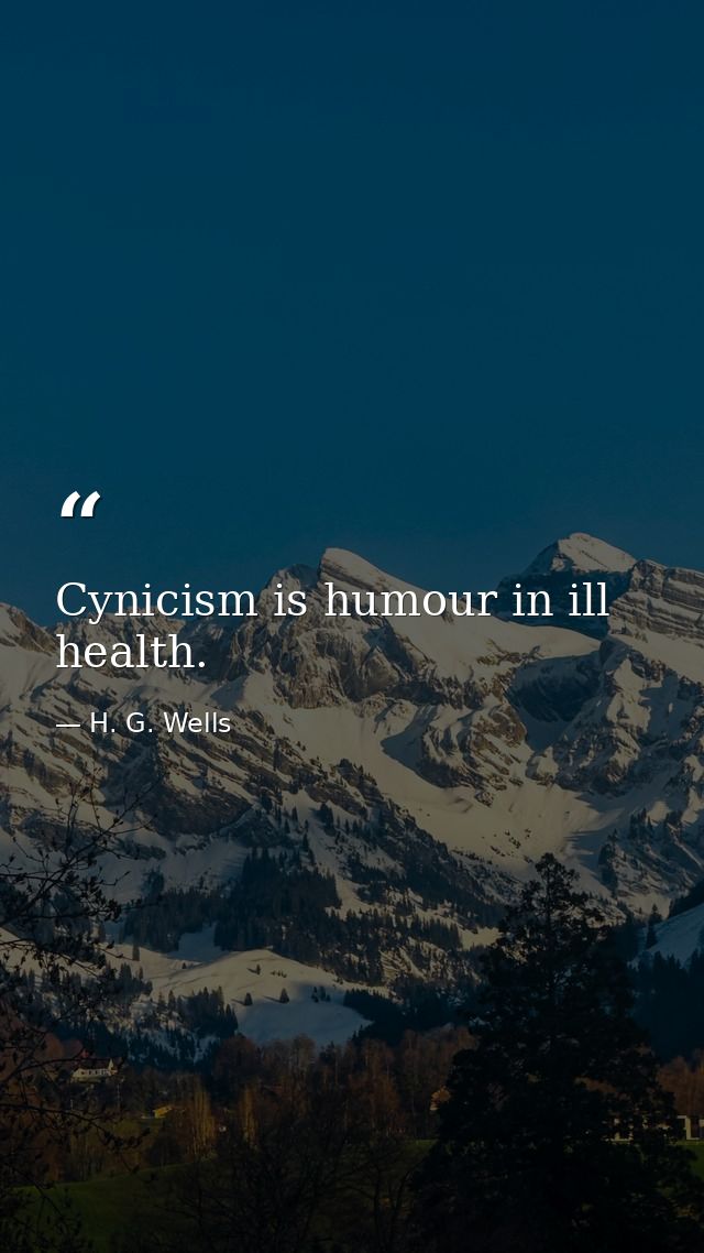 Cynicism is humour in ill health. — H. G. Wells
