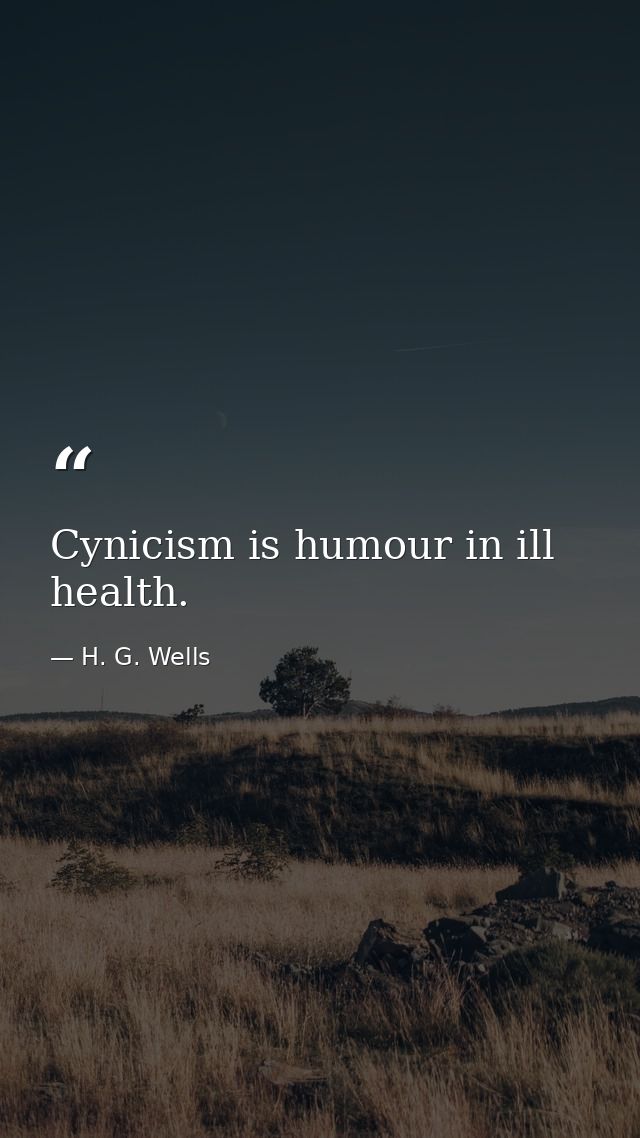 Cynicism is humour in ill health. — H. G. Wells