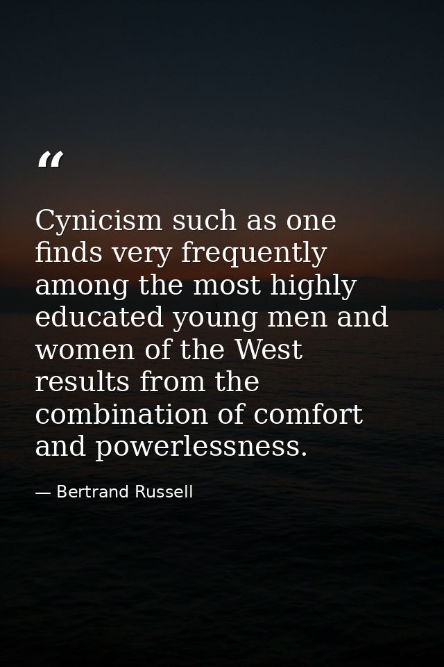 Cynicism such as one finds very frequently among the most highly educated young men and women of the West  results from  — Bertrand Russell