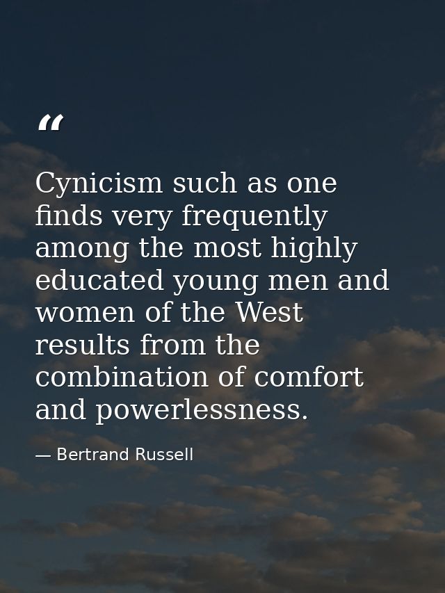 Cynicism such as one finds very frequently among the most highly educated young men and women of the West  results from  — Bertrand Russell