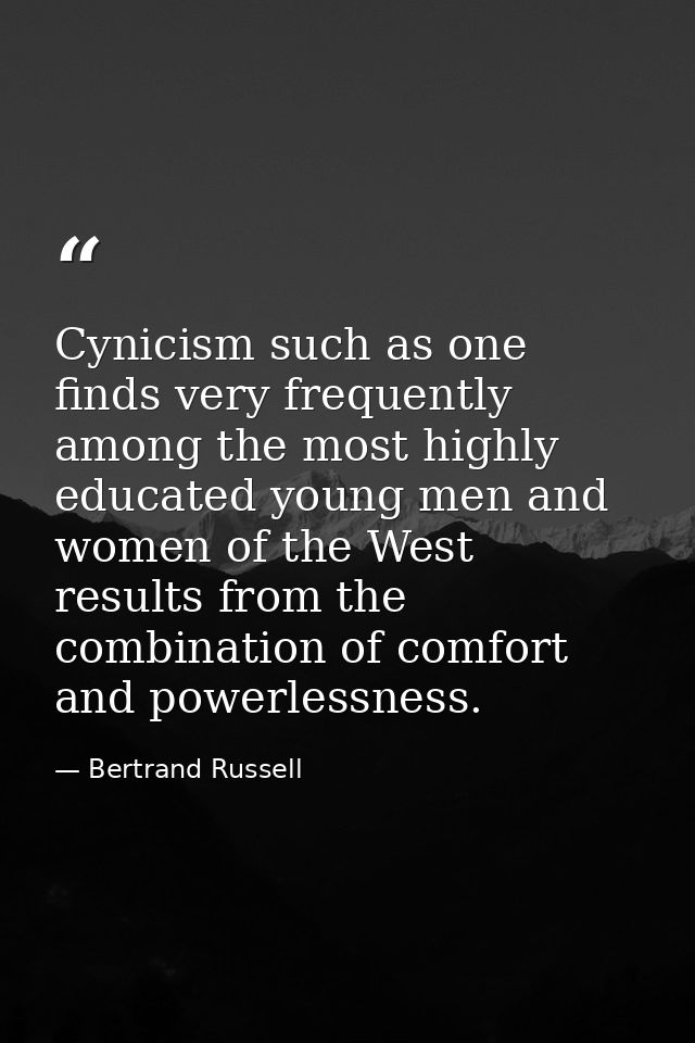 Cynicism such as one finds very frequently among the most highly educated young men and women of the West  results from  — Bertrand Russell