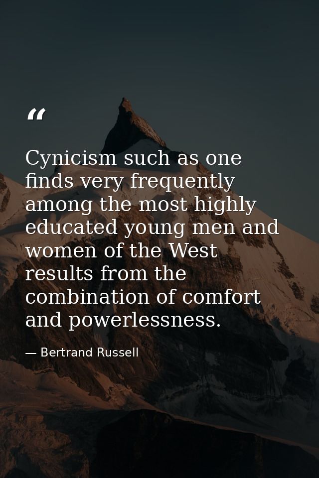 Cynicism such as one finds very frequently among the most highly educated young men and women of the West  results from  — Bertrand Russell