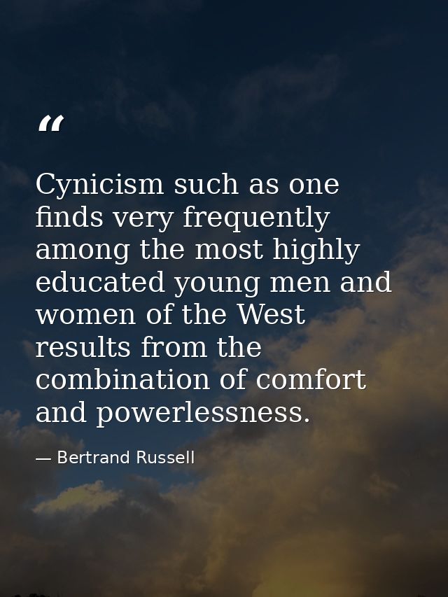Cynicism such as one finds very frequently among the most highly educated young men and women of the West  results from  — Bertrand Russell